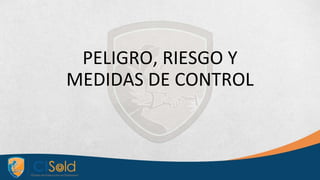 PELIGRO, RIESGO Y
MEDIDAS DE CONTROL
 
