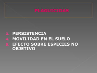 3. PERSISTENCIA
4. MOVILIDAD EN EL SUELO
5. EFECTO SOBRE ESPECIES NO
   OBJETIVO
 
