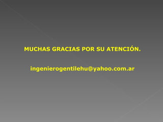 MUCHAS GRACIAS POR SU ATENCIÓN.


 ingenierogentilehu@yahoo.com.ar
 