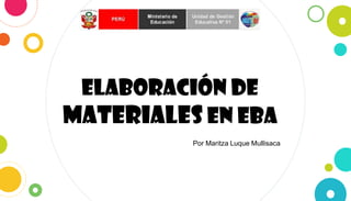 ELABORACIÓN DE
MATERIALES EN EBA
Por Maritza Luque Mullisaca
 