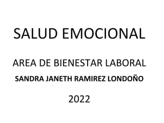 SALUD EMOCIONAL
AREA DE BIENESTAR LABORAL
SANDRA JANETH RAMIREZ LONDOÑO
2022
 