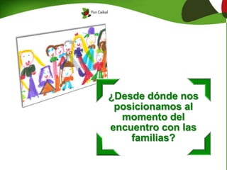 ¿Desde dónde nos
posicionamos al
momento del
encuentro con las
familias?
 