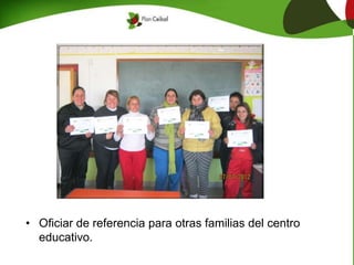 • Oficiar de referencia para otras familias del centro
educativo.
 