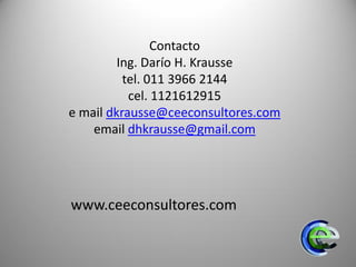 Contacto
Ing. Darío H. Krausse
tel. 011 3966 2144
cel. 1121612915
e mail dkrausse@ceeconsultores.com
email dhkrausse@gmail.com
www.ceeconsultores.com
 
