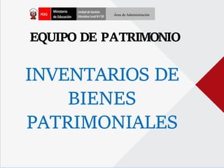 EQUIPO DE PATRIMONIO
INVENTARIOS DE
BIENES
PATRIMONIALES
Área de Administración
 