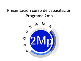 Presentación curso de capacitación Programa 2mp 