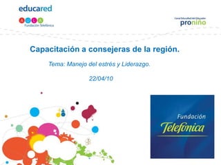 Capacitación a consejeras de la región. Tema: Manejo del estrés y Liderazgo.                                    22/04/10 