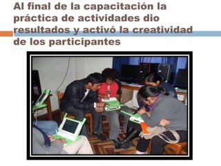 Al final de la capacitación la
práctica de actividades dio
resultados y activó la creatividad
de los participantes

 