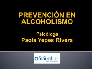 PREVENCIÓN EN ALCOHOLISMO  Psicóloga Paola Yepes Rivera 