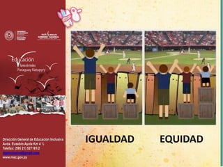 Dirección General de Educación Inclusiva
Avda. Eusebio Ayala Km 4 ½
Telefax: (595 21) 527181/2
dgeinclusiva@gmail.com
www.mec.gov.py
IGUALDAD EQUIDAD
 