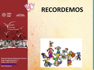 Dirección General de Educación Inclusiva
Avda. Eusebio Ayala Km 4 ½
Telefax: (595 21) 527181/2
dgeinclusiva@gmail.com
www.mec.gov.py
RECORDEMOS
 