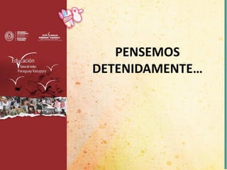 PENSEMOS
DETENIDAMENTE…
 