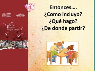 Entonces….
¿Como incluyo?
¿Qué hago?
¿De donde partir?
 