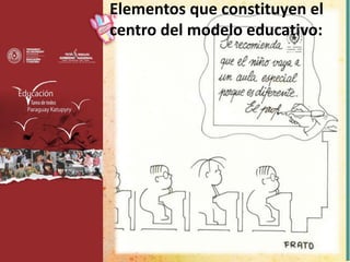 Elementos que constituyen el
centro del modelo educativo:
 