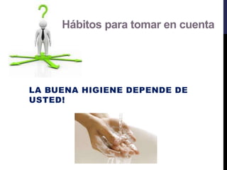 Hábitos para tomar en cuenta
LA BUENA HIGIENE DEPENDE DE
USTED!
 