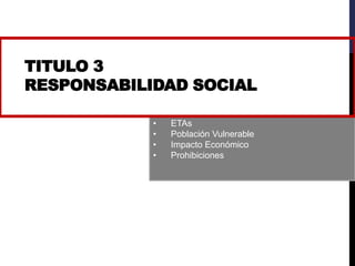 • ETAs
• Población Vulnerable
• Impacto Económico
• Prohibiciones
TITULO 3
RESPONSABILIDAD SOCIAL
 