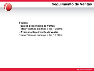 Seguimiento de Ventas Fechas: -  Básico Seguimiento de Ventas   Tercer Viernes del mes a las 10:30hs. -  Avanzado Seguimiento de Ventas   Tercer Viernes del mes a las 12:00hs. 