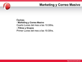 Marketing y Correo Masivo Fechas: -  Marketing y Correo Masivo Cuarto Lunes del mes a las 10:30hs. -  Filtros y Grupos   Primer Lunes del mes a las 10:30hs. 