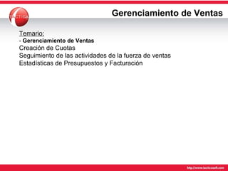 Gerenciamiento de Ventas Temario: -  Gerenciamiento de Ventas Creación de Cuotas Seguimiento de las actividades de la fuerza de ventas Estadísticas de Presupuestos y Facturación 