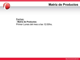Matriz de Productos Fechas: -  Matriz de Productos   Primer Lunes del mes a las 12:00hs. 