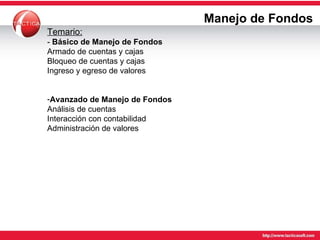 Manejo de Fondos Temario: -  Básico de Manejo de Fondos Armado de cuentas y cajas Bloqueo de cuentas y cajas Ingreso y egreso de valores Avanzado de Manejo de Fondos Análisis de cuentas Interacción con contabilidad Administración de valores 
