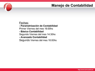 Manejo de Contabilidad Fechas: - Parametrización de Contabilidad Primer Viernes del mes 16:00hs - Básico Contabilidad Segundo Viernes del mes 14:30hs - Avanzado Contabilidad   Segundo  Viernes del mes 16:00hs 