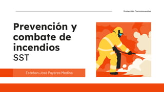 Protección Contraincendios
Prevención y
combate de
incendios
SST
Esteban José Payares Medina
 