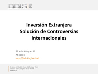 Inversión Extranjera Solución de Controversias Internacionales Ricardo Vásquez U. Abogado http://linkd.in/s0sZmG 