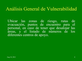 Análisis General de Vulnerabilidad Ubicar las zonas de riesgo, rutas de evacuación, puntos de encuentro para el personal, en caso de tener que desalojar las áreas, y el listado de números de los diferentes centros de apoyo. 