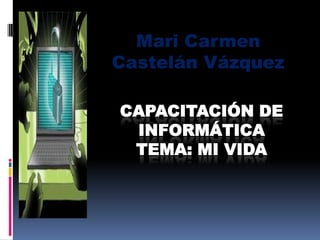 Mari Carmen
Castelán Vázquez

CAPACITACIÓN DE
 INFORMÁTICA
 TEMA: MI VIDA
 