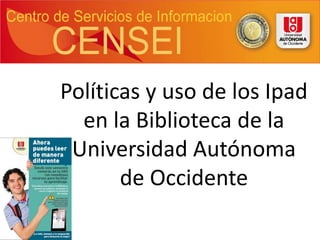 Políticas y uso de los Ipad
en la Biblioteca de la
Universidad Autónoma
de Occidente

 