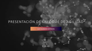 PRESENTACIÓN DE ENFOQUE DE AGILIDAD
9 . 2 4 . X X
LUZ HUAMAN ESPINOZA
 