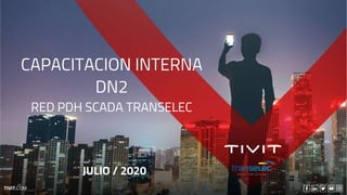 TIVIT.COM
JULIO / 2020
CAPACITACION INTERNA
DN2
RED PDH SCADA TRANSELEC
 