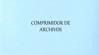 COMPRIMIDOR DE
ARCHIVOS
 