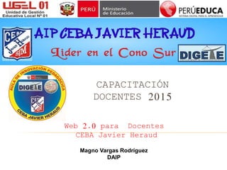 CAPACITACIÓN
DOCENTES 2015
Web 2.0 para Docentes
CEBA Javier Heraud
Magno Vargas Rodríguez
DAIP
 