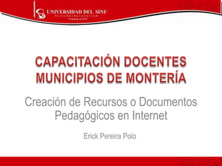 Creación de Recursos o Documentos
Pedagógicos en Internet
Erick Pereira Polo

 