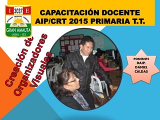 CAPACITACIÓN DOCENTE
AIP/CRT 2015 PRIMARIA T.T.
PONENETE
DAIP:
DANIEL
CALDAS
 