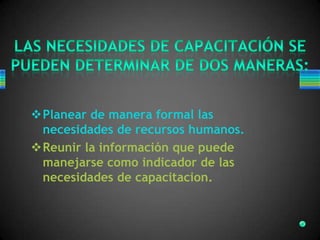 Planear de manera formal las
necesidades de recursos humanos.
Reunir la información que puede
manejarse como indicador de las
necesidades de capacitacion.
 