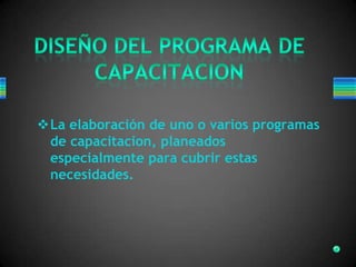 La elaboración de uno o varios programas
de capacitacion, planeados
especialmente para cubrir estas
necesidades.
 