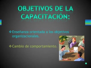 Enseñanza orientada a los objetivos
organizacionales.
Cambio de comportamiento.
 