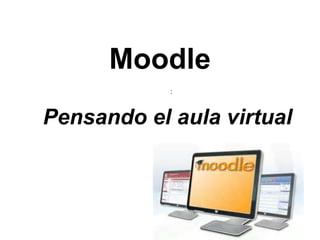 Moodle
            :



Pensando el aula virtual
 