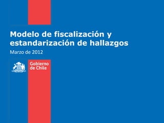 Modelo de fiscalización y
estandarización de hallazgos
Marzo de 2012
 