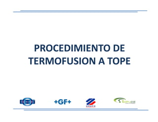 PROCEDIMIENTO DEPROCEDIMIENTO DE
TERMOFUSION A TOPETERMOFUSION A TOPETERMOFUSION A TOPETERMOFUSION A TOPE
 