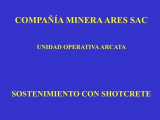 COMPAÑÍA MINERAARES SAC
UNIDAD OPERATIVA ARCATA
SOSTENIMIENTO CON SHOTCRETE
 