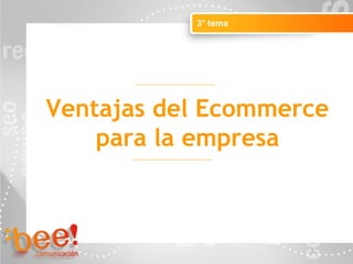 Objetivos de la campaña online
3° tema
Ventajas del Ecommerce
para la empresa
 