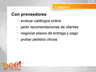 3. Integración
Peluquerías Ropa
Con proveedores
• evaluar catálogos online
• pedir recomendaciones de clientes
• negociar plazos de entrega y pago
• probar pedidos chicos
 