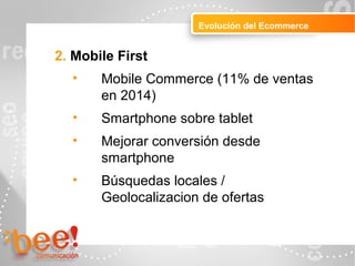Peluquerías
Evolución del Ecommerce
2. Mobile First
• Mobile Commerce (11% de ventas
en 2014)
• Smartphone sobre tablet
• Mejorar conversión desde
smartphone
• Búsquedas locales /
Geolocalizacion de ofertas
 