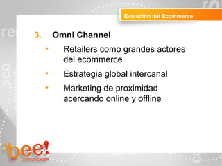 Peluquerías
Evolución del Ecommerce
3. Omni Channel
• Retailers como grandes actores
del ecommerce
• Estrategia global intercanal
• Marketing de proximidad
acercando online y offline
 