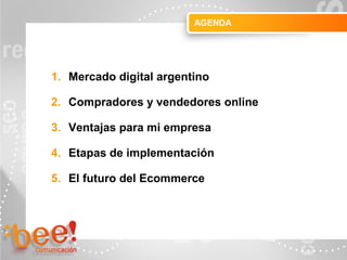 Objetivos de la campaña online
1. Mercado digital argentino
2. Compradores y vendedores online
3. Ventajas para mi empresa
4. Etapas de implementación
5. El futuro del Ecommerce
AGENDA
 