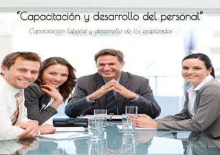 Capacitación laboral y desarrollo de los empleados
“Capacitación y desarrollo del personal”
1
 